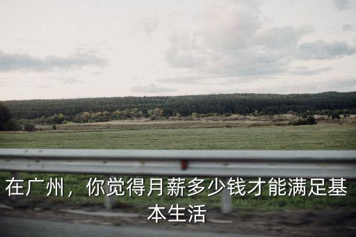 在廣州上班多少薪水夠生活,多少工資才能生活