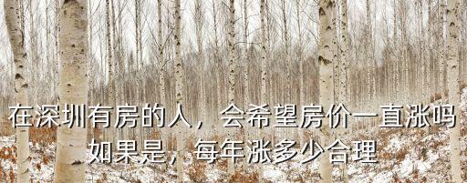 在深圳有房的人，會希望房價一直漲嗎如果是，每年漲多少合理