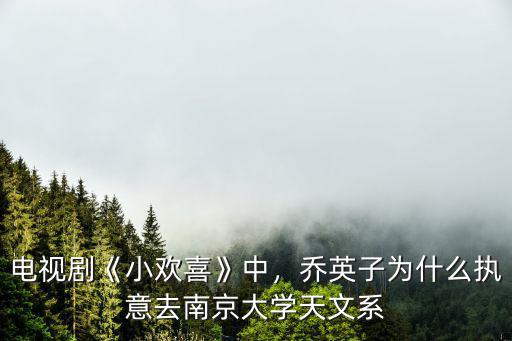 電視劇《小歡喜》中，喬英子為什么執意去南京大學天文系