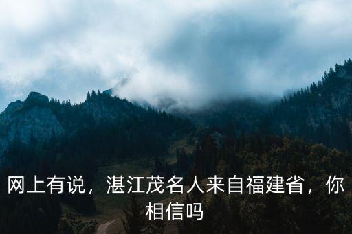 網上有說，湛江茂名人來自福建省，你相信嗎