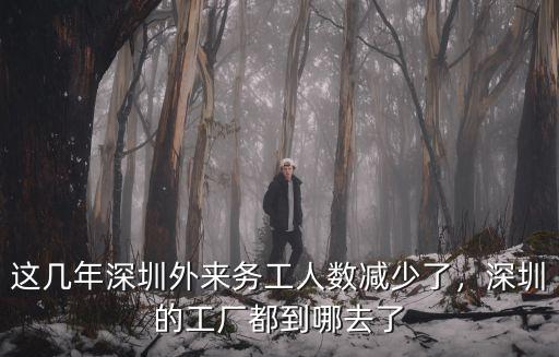 這幾年深圳外來務(wù)工人數(shù)減少了，深圳的工廠都到哪去了