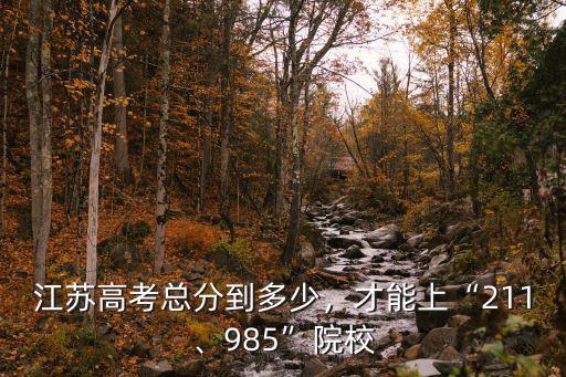 江蘇高考總分到多少，才能上“211、985”院校