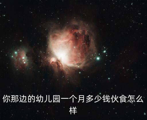 你那邊的幼兒園一個月多少錢伙食怎么樣