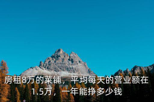 房租8萬的菜鋪，平均每天的營業額在1.5萬，一年能掙多少錢