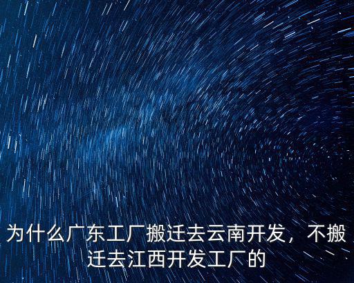 為什么廣東工廠搬遷去云南開發(fā)，不搬遷去江西開發(fā)工廠的