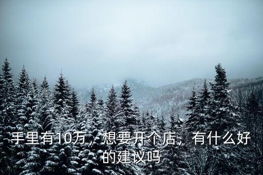 手里有10萬(wàn)，想要開個(gè)店，有什么好的建議嗎