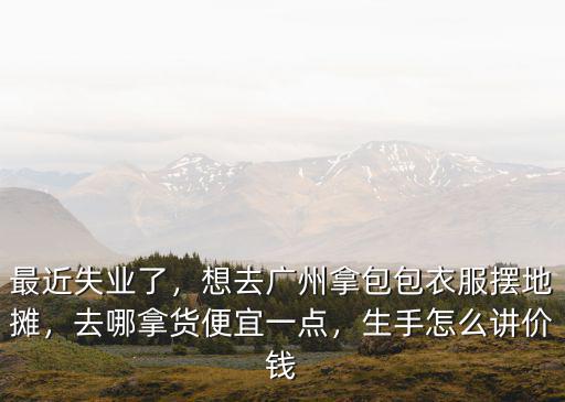 去廣州拿貨怎么入手,廣州做水果生意去哪里拿貨