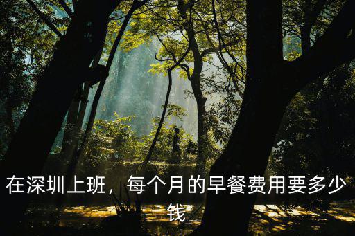 在深圳上班，每個月的早餐費用要多少錢