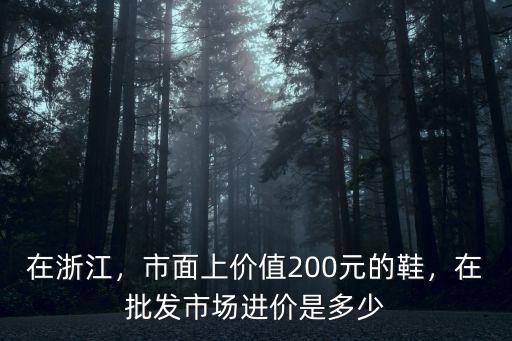 在浙江，市面上價值200元的鞋，在批發市場進價是多少