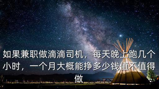 如果兼職做滴滴司機(jī)，每天晚上跑幾個(gè)小時(shí)，一個(gè)月大概能掙多少錢值不值得做