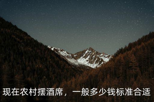 肇慶農(nóng)村擺結(jié)婚酒一般花多少錢,現(xiàn)在農(nóng)村結(jié)婚擺酒席