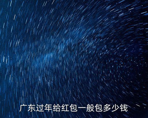 廣東人過年紅包要多少錢,廣東過年給紅包一般包多少錢