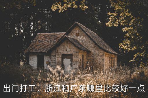 出門打工，浙江和廣東哪里比較好一點