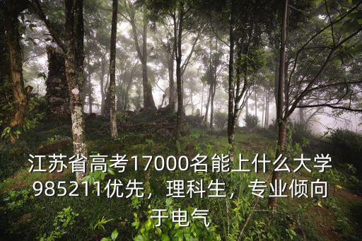 江蘇省高考17000名能上什么大學985211優先，理科生，專業傾向于電氣