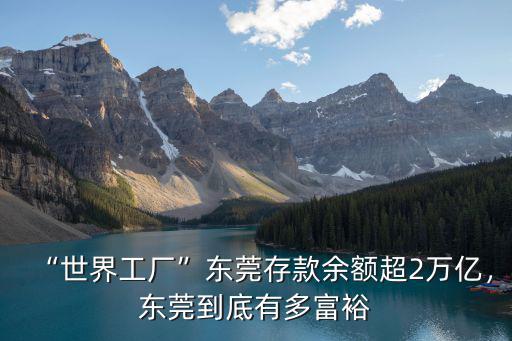 “世界工廠”東莞存款余額超2萬億，東莞到底有多富裕