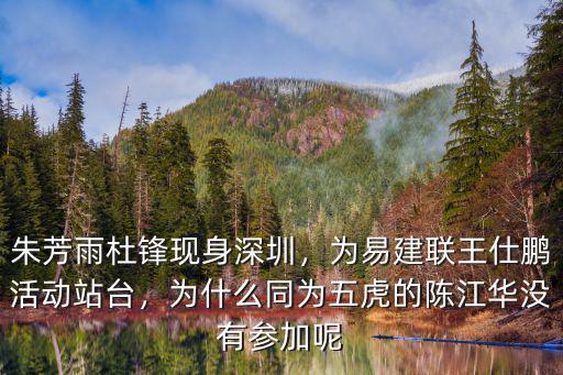 朱芳雨杜鋒現身深圳，為易建聯王仕鵬活動站臺，為什么同為五虎的陳江華沒有參加呢