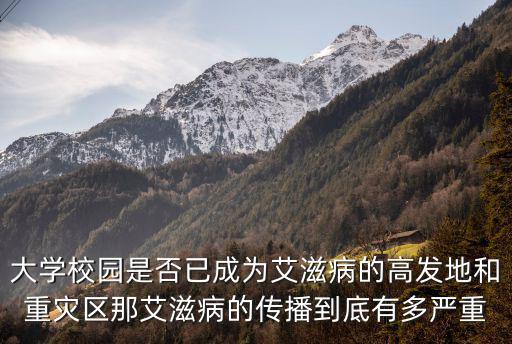 大學校園是否已成為艾滋病的高發地和重災區那艾滋病的傳播到底有多嚴重