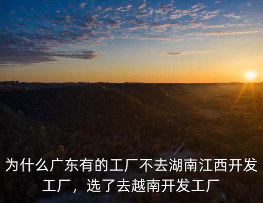 廣東有多少工廠去湖南開發(fā),選了去越南開發(fā)工廠