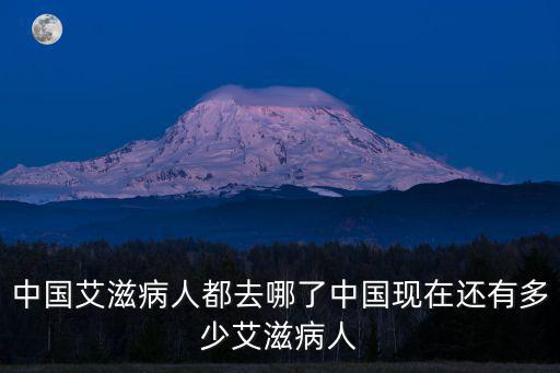 中國艾滋病人都去哪了中國現在還有多少艾滋病人