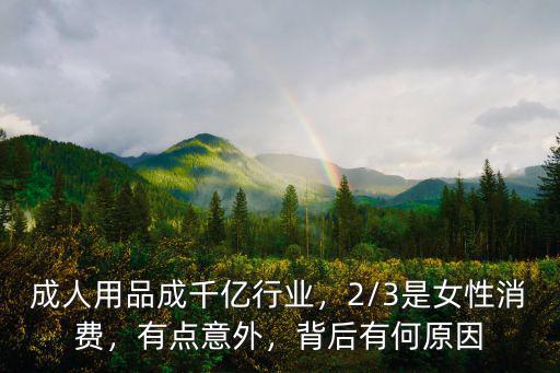 成人用品成千億行業，2/3是女性消費，有點意外，背后有何原因