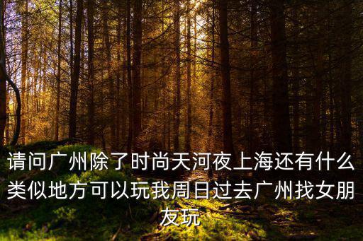 廣州哪里找到女朋友,我周日過去廣州找女朋友玩