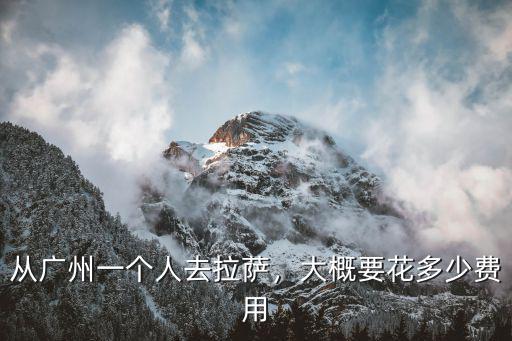 從廣州一個人去拉薩，大概要花多少費用