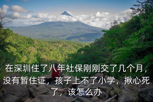 在深圳住了八年社保剛剛交了幾個月，沒有暫住證，孩子上不了小學，揪心死了，該怎么辦