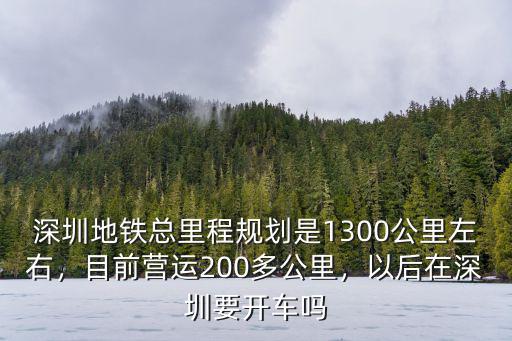 深圳地鐵總里程規劃是1300公里左右，目前營運200多公里，以后在深圳要開車嗎