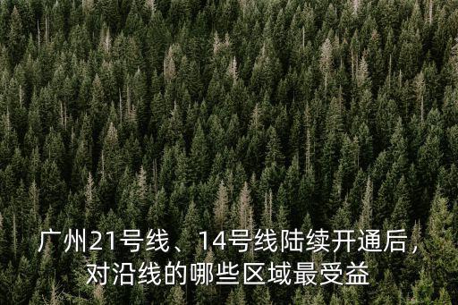 廣州21號線、14號線陸續開通后，對沿線的哪些區域最受益