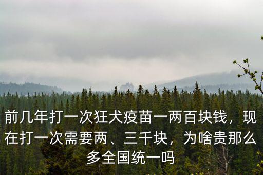 前幾年打一次狂犬疫苗一兩百塊錢，現在打一次需要兩、三千塊，為啥貴那么多全國統(tǒng)一嗎