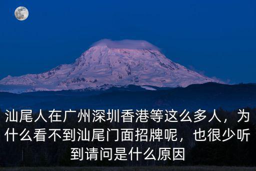 汕尾人在廣州深圳香港等這么多人，為什么看不到汕尾門面招牌呢，也很少聽到請問是什么原因