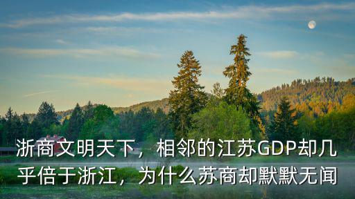 浙商文明天下，相鄰的江蘇GDP卻幾乎倍于浙江，為什么蘇商卻默默無聞