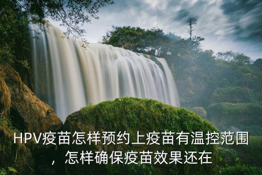 HPV疫苗怎樣預(yù)約上疫苗有溫控范圍，怎樣確保疫苗效果還在