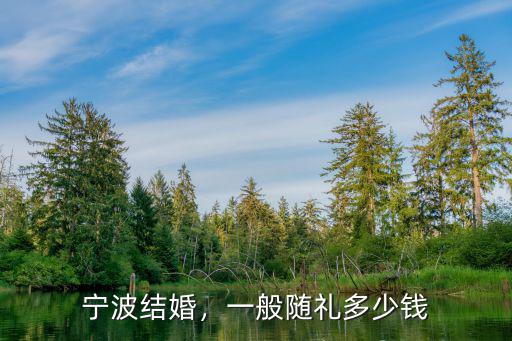 浙江寧波提親一般彩禮錢是多少,彩禮一般都是多少錢