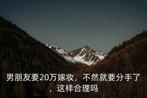 男朋友要20萬嫁妝，不然就要分手了，這樣合理嗎