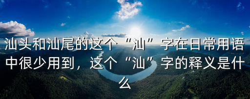 汕頭什么的汕怎么念,汕頭為什么叫汕頭呢