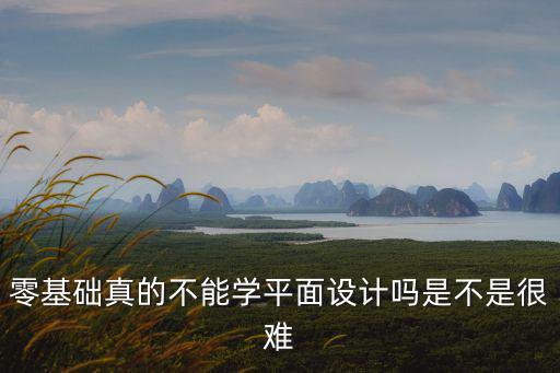 零基礎真的不能學平面設計嗎是不是很難