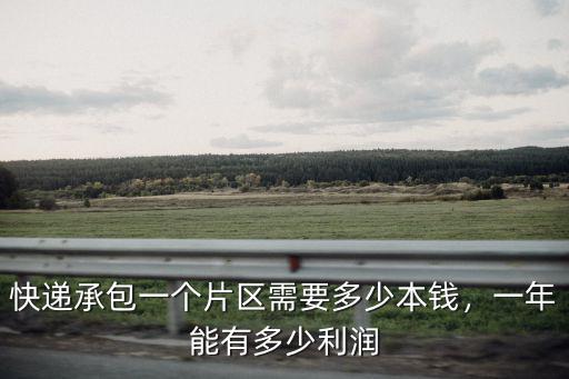 快遞承包一個片區需要多少本錢，一年能有多少利潤