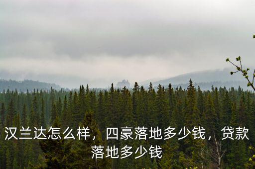 漢蘭達怎么樣，四豪落地多少錢，貸款落地多少錢