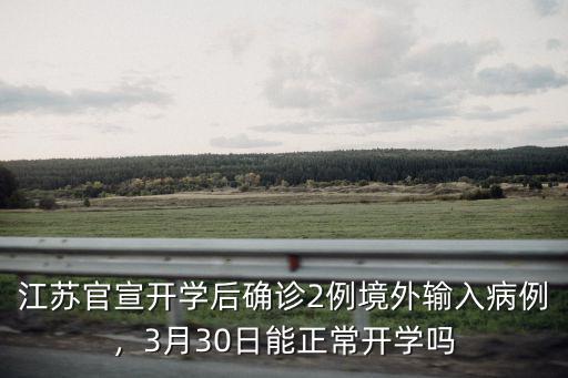 江蘇官宣開學后確診2例境外輸入病例，3月30日能正常開學嗎