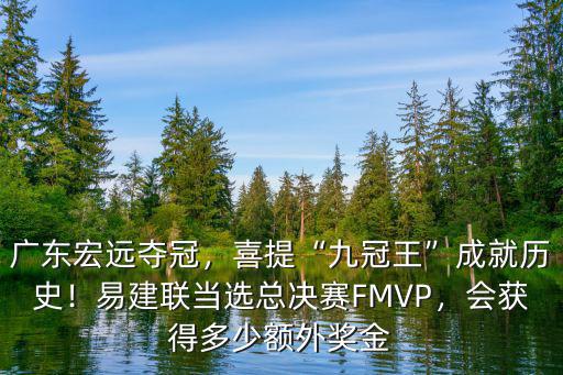 廣東宏遠奪冠，喜提“九冠王”成就歷史！易建聯當選總決賽FMVP，會獲得多少額外獎金
