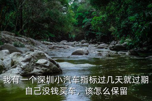 深圳指標快過期怎么辦,有深圳上牌指標