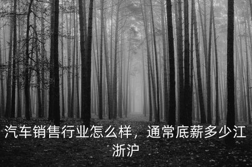 汽車銷售行業(yè)怎么樣，通常底薪多少江浙滬