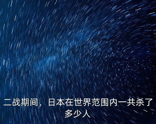 二戰(zhàn)期間，日本在世界范圍內一共殺了多少人