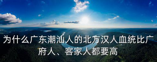 廣東人有多少漢人血統(tǒng),廣東人有福建血統(tǒng)嗎