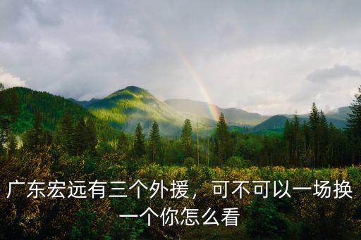 廣東宏遠有三個外援，可不可以一場換一個你怎么看