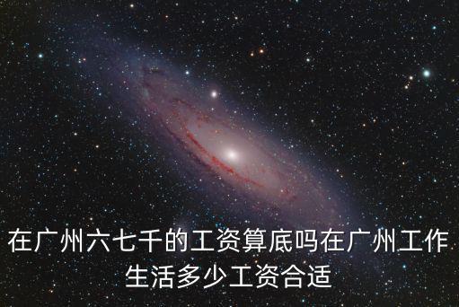 廣州工作5年工資一般多少,在廣州工作生活多少工資合適