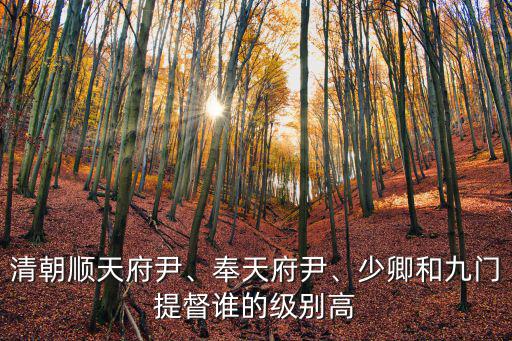 清朝順天府尹、奉天府尹、少卿和九門提督誰的級別高