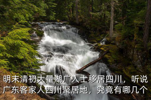 明末清初大量湖廣人士移居四川，聽說廣東客家人四川聚居地，究竟有哪幾個
