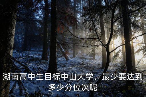 湖南高中生目標中山大學(xué)，最少要達到多少分位次呢